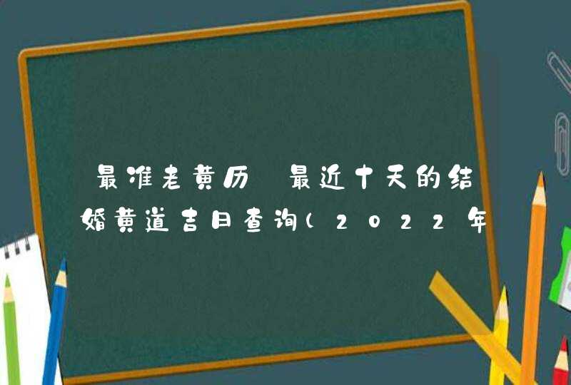 最准老黄历 最近十天的结婚黄道吉日查询（2022年10月10号更新）